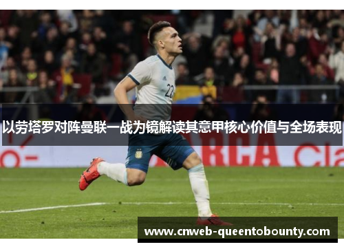 以劳塔罗对阵曼联一战为镜解读其意甲核心价值与全场表现