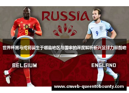 世界杯黑马或将诞生于哪些地区与国家的深度解析新兴足球力量前瞻 世界杯黑马或将诞生于哪些地区与国家的深度解析新兴足球力量前瞻