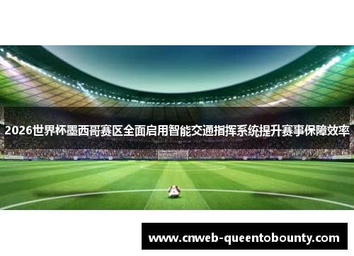 2026世界杯墨西哥赛区全面启用智能交通指挥系统提升赛事保障效率