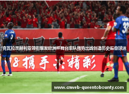 克瓦拉茨赫利亚领衔爆发欧洲杯舞台率队强势出线创造历史振奋球迷