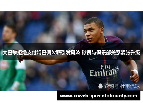 大巴黎拒绝支付姆巴佩欠薪引发风波 球员与俱乐部关系紧张升级