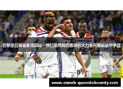 巴黎圣日耳曼客场四比一横扫里昂姆巴佩领衔火力全开重振法甲争冠
