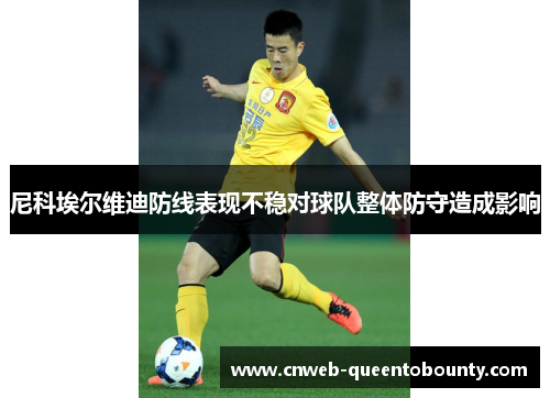 尼科埃尔维迪防线表现不稳对球队整体防守造成影响