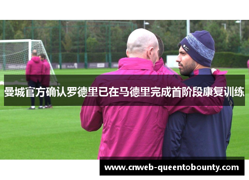 曼城官方确认罗德里已在马德里完成首阶段康复训练