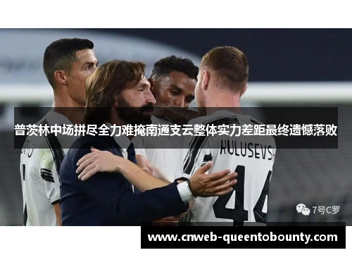 普茨林中场拼尽全力难掩南通支云整体实力差距最终遗憾落败