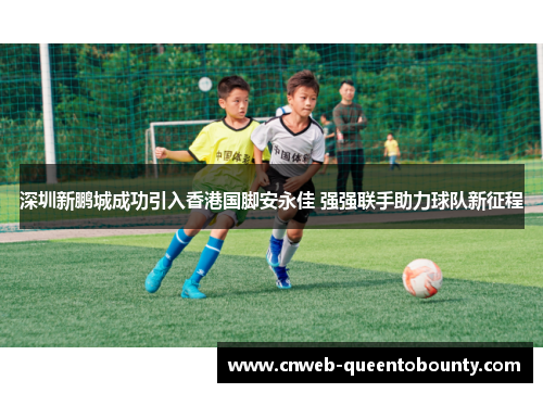 深圳新鹏城成功引入香港国脚安永佳 强强联手助力球队新征程