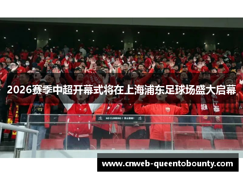2026赛季中超开幕式将在上海浦东足球场盛大启幕