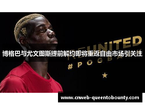 博格巴与尤文图斯提前解约即将重返自由市场引关注 博格巴与尤文图斯提前解约即将重返自由市场引关注