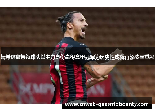 姆希塔良带领球队以主力身份赢得意甲冠军为历史性成就再添浓墨重彩 姆希塔良带领球队以主力身份赢得意甲冠军为历史性成就再添浓墨重彩