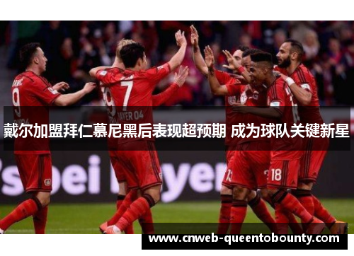 戴尔加盟拜仁慕尼黑后表现超预期 成为球队关键新星