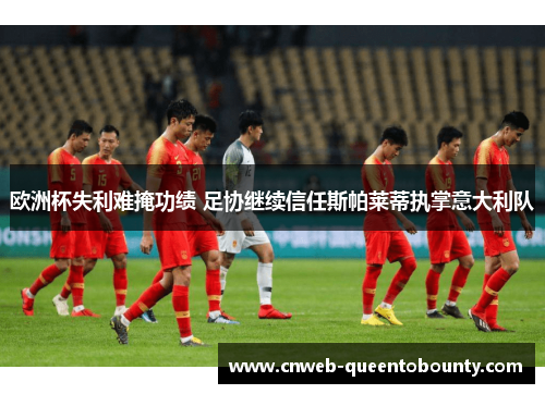 欧洲杯失利难掩功绩 足协继续信任斯帕莱蒂执掌意大利队