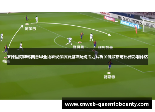 罗德里对阵韩国意甲全场表现深度复盘攻防统治力解析关键数据与比赛影响评估