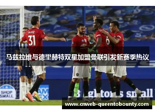 马兹拉维与德里赫特双星加盟曼联引发新赛季热议