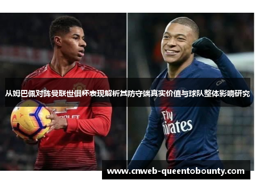 从姆巴佩对阵曼联世俱杯表现解析其防守端真实价值与球队整体影响研究