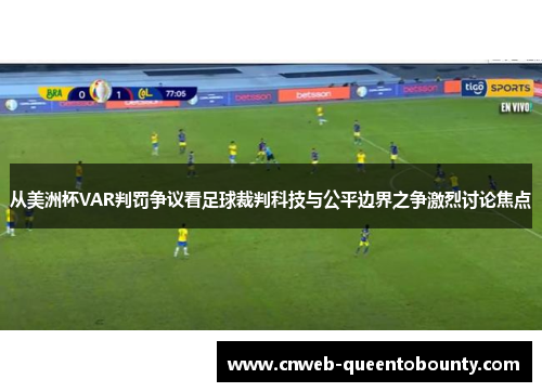 从美洲杯VAR判罚争议看足球裁判科技与公平边界之争激烈讨论焦点