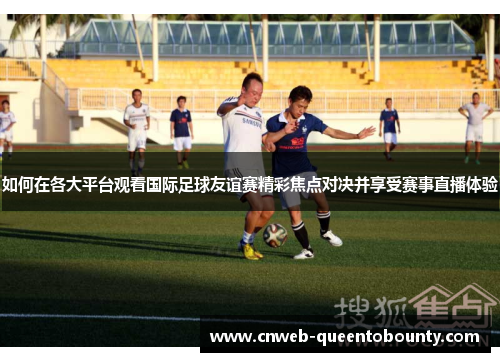 如何在各大平台观看国际足球友谊赛精彩焦点对决并享受赛事直播体验