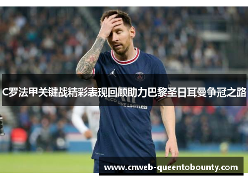 C罗法甲关键战精彩表现回顾助力巴黎圣日耳曼争冠之路