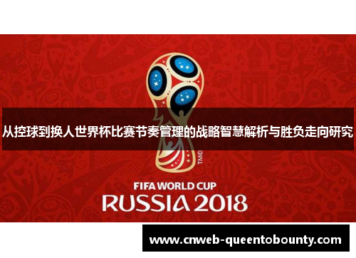 从控球到换人世界杯比赛节奏管理的战略智慧解析与胜负走向研究