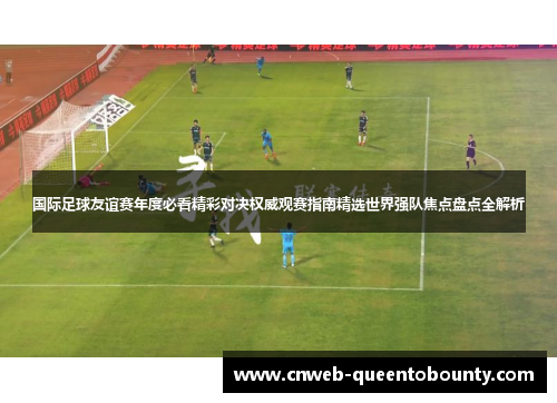 国际足球友谊赛年度必看精彩对决权威观赛指南精选世界强队焦点盘点全解析