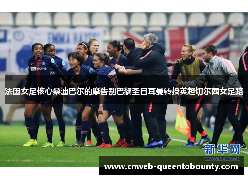 法国女足核心桑迪巴尔的摩告别巴黎圣日耳曼转投英超切尔西女足路 法国女足核心桑迪巴尔的摩告别巴黎圣日耳曼转投英超切尔西女足路